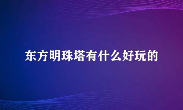 东方明珠塔有什么好玩的