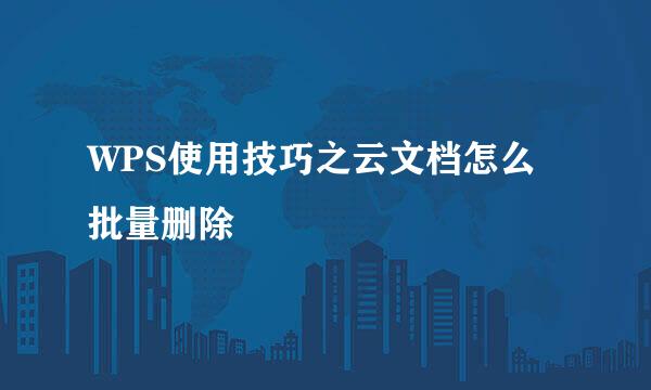 WPS使用技巧之云文档怎么批量删除