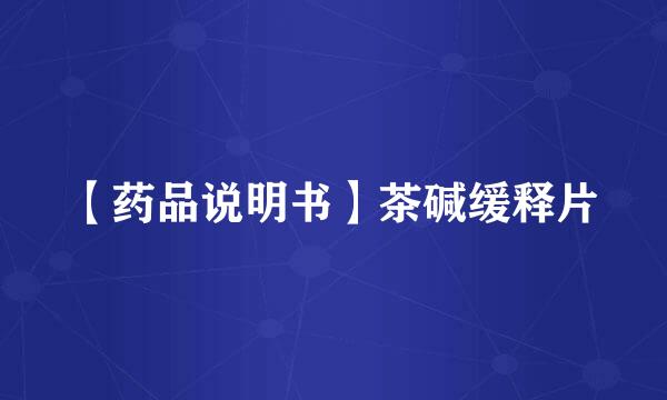 【药品说明书】茶碱缓释片