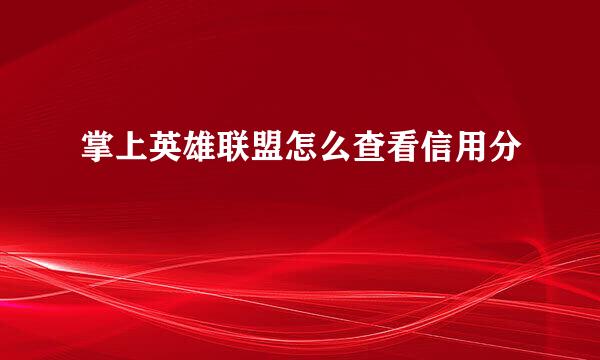 掌上英雄联盟怎么查看信用分