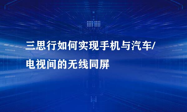 三思行如何实现手机与汽车/电视间的无线同屏
