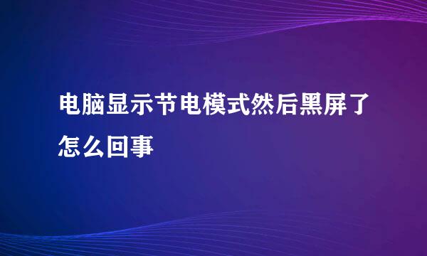 电脑显示节电模式然后黑屏了怎么回事