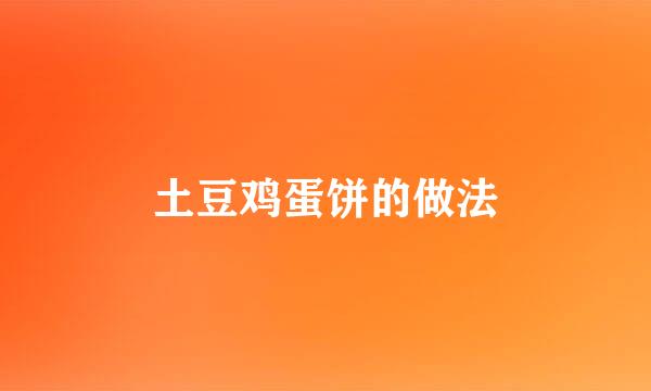 土豆鸡蛋饼的做法