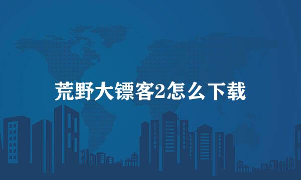 荒野大镖客2怎么下载