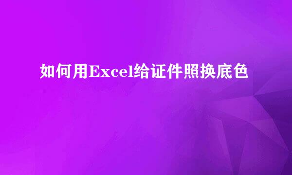 如何用Excel给证件照换底色