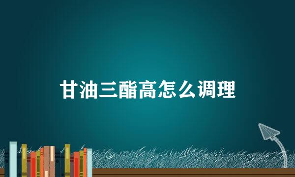 甘油三酯高怎么调理