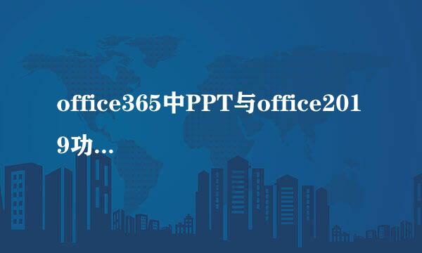 office365中PPT与office2019功能上有什么区别