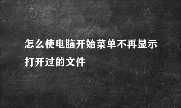 怎么使电脑开始菜单不再显示打开过的文件