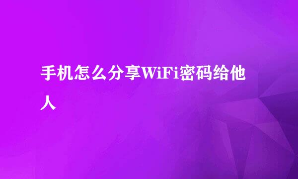 手机怎么分享WiFi密码给他人