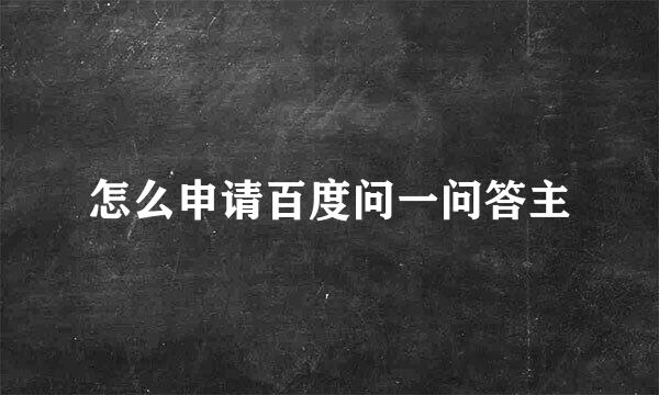 怎么申请百度问一问答主