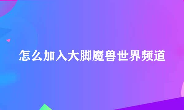 怎么加入大脚魔兽世界频道