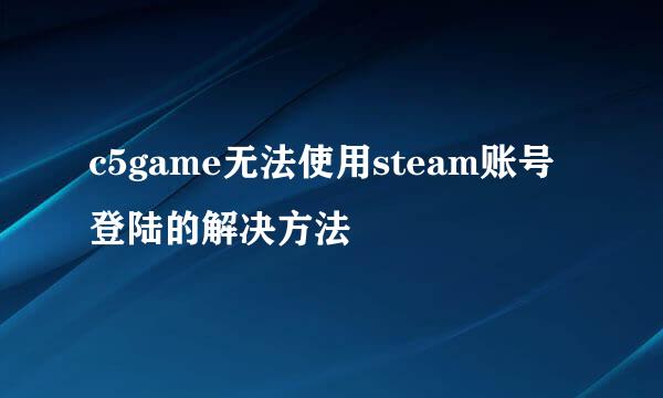 c5game无法使用steam账号登陆的解决方法
