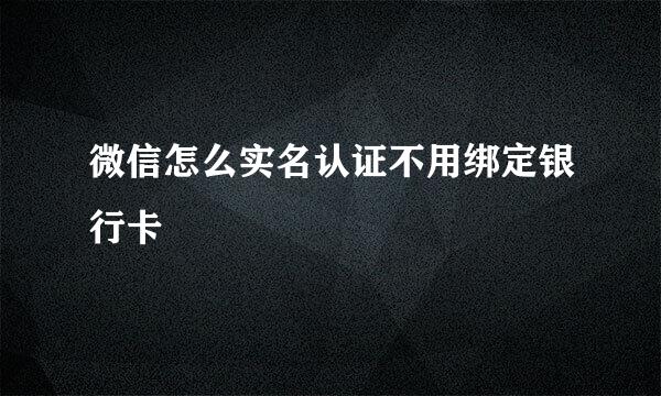 微信怎么实名认证不用绑定银行卡