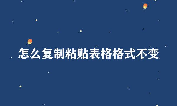 怎么复制粘贴表格格式不变