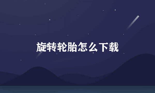 旋转轮胎怎么下载
