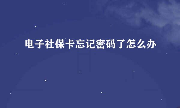 电子社保卡忘记密码了怎么办