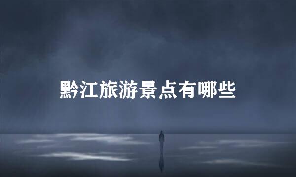 黔江旅游景点有哪些