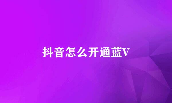 抖音怎么开通蓝V