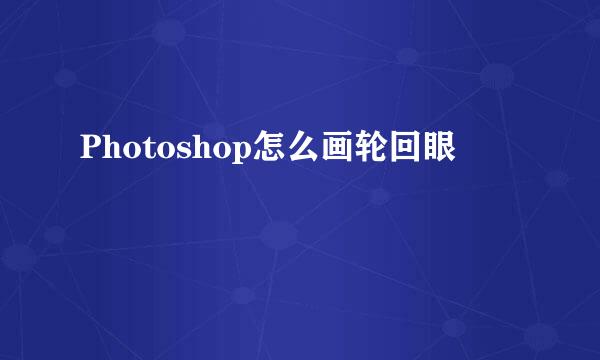 Photoshop怎么画轮回眼