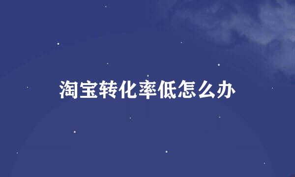 淘宝转化率低怎么办