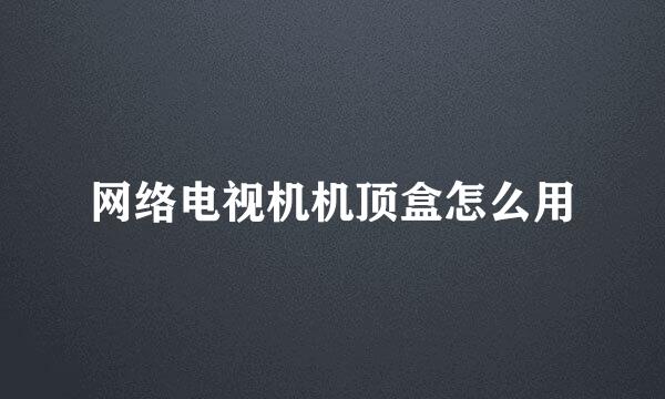 网络电视机机顶盒怎么用