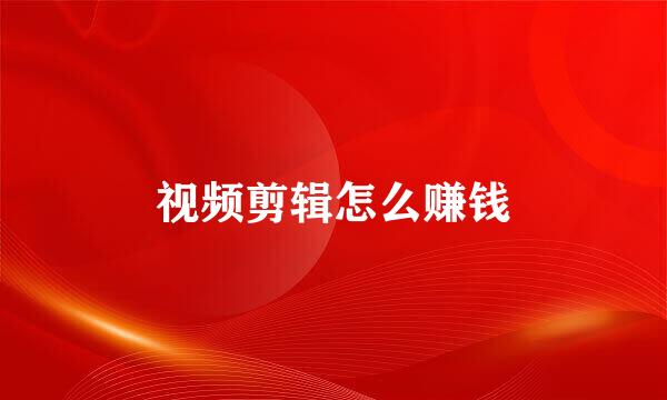 视频剪辑怎么赚钱