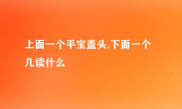 上面一个平宝盖头,下面一个几读什么