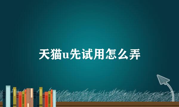 天猫u先试用怎么弄