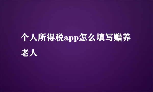 个人所得税app怎么填写赡养老人