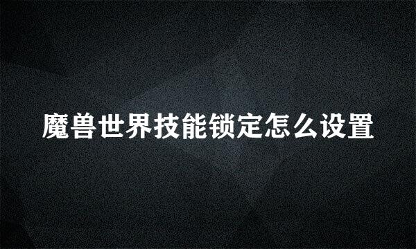 魔兽世界技能锁定怎么设置
