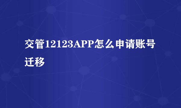 交管12123APP怎么申请账号迁移