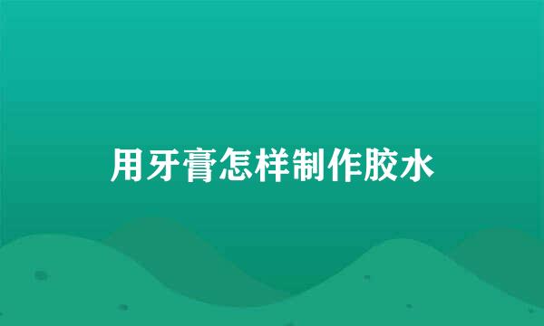 用牙膏怎样制作胶水