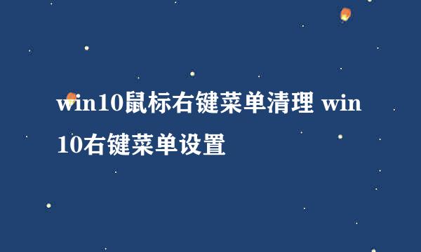 win10鼠标右键菜单清理 win10右键菜单设置