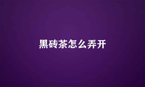 黑砖茶怎么弄开