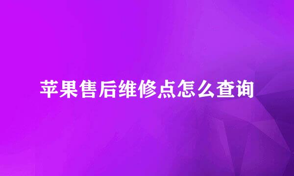 苹果售后维修点怎么查询