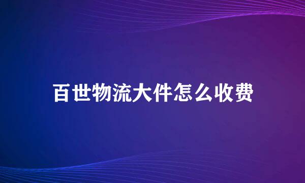 百世物流大件怎么收费