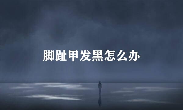 脚趾甲发黑怎么办