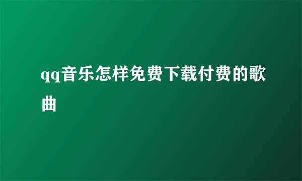 qq音乐怎样免费下载付费的歌曲