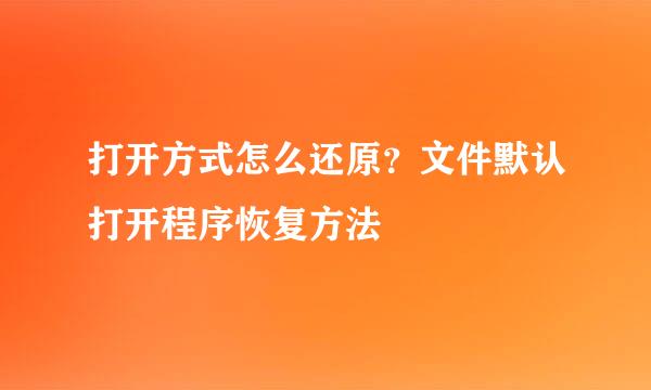 打开方式怎么还原？文件默认打开程序恢复方法