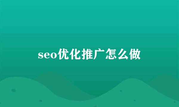 seo优化推广怎么做