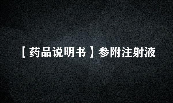 【药品说明书】参附注射液