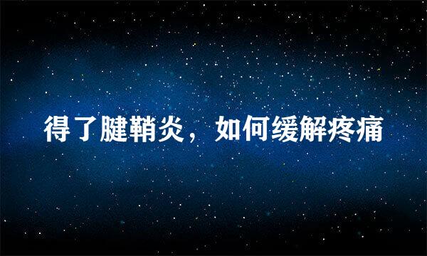 得了腱鞘炎，如何缓解疼痛