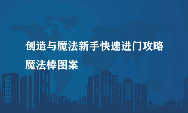 创造与魔法新手快速进门攻略魔法棒图案