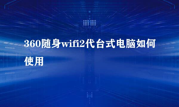 360随身wifi2代台式电脑如何使用