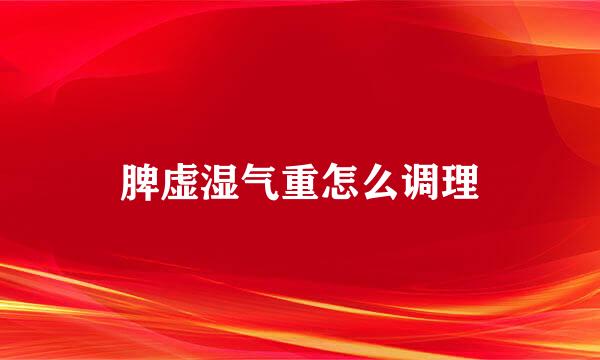 脾虚湿气重怎么调理