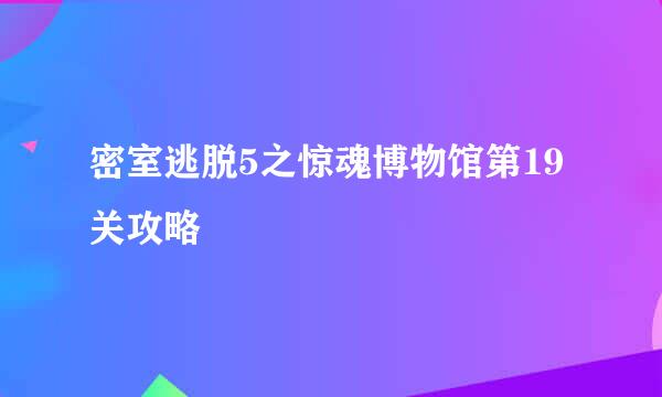 密室逃脱5之惊魂博物馆第19关攻略