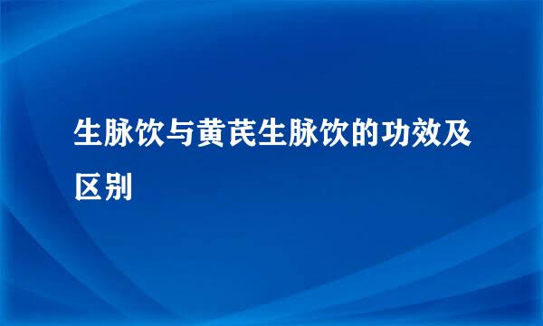 生脉饮与黄芪生脉饮的功效及区别