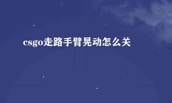 csgo走路手臂晃动怎么关