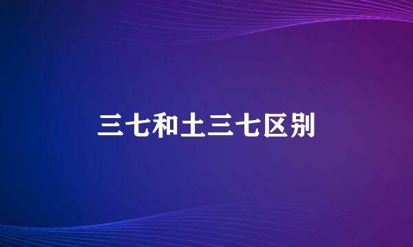三七和土三七区别