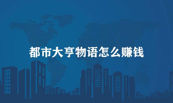 都市大亨物语怎么赚钱